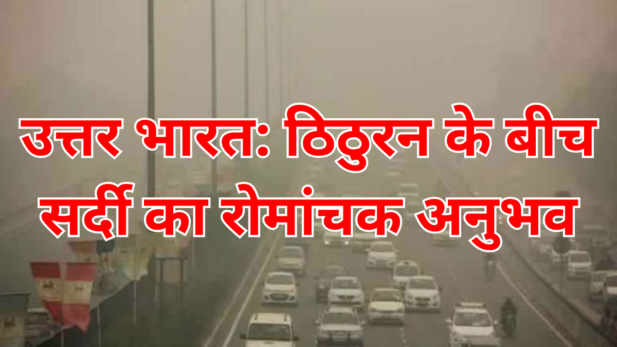 उत्तर भारत: ठिठुरन के बीच सर्दी का रोमांचक अनुभव